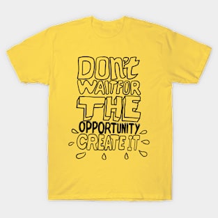 don't wait for opportunity create it T-Shirt